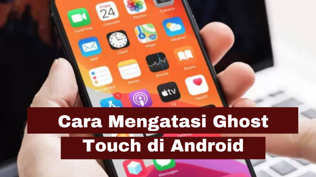 Cara Mengatasi Ghost Touch Android ⋆ SimakTekno