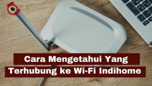 Cara Mudah Melihat Pengguna Wi-Fi Indihome
