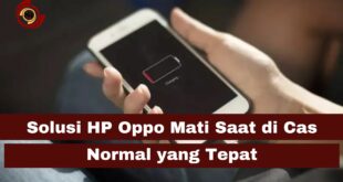 Solusi HP Oppo Mati Saat di Cas Normal