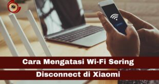 Mengatasi Wi-Fi Sering Disconnect di Xiaomi